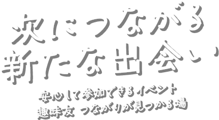 次につながる新たな出会い 安心して参加できるイベント 趣味友 つながりが見つかる場